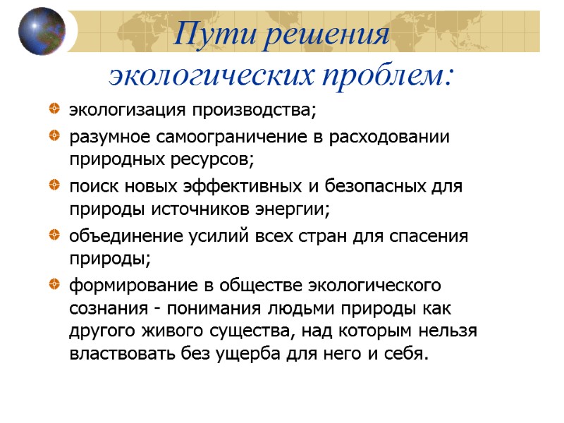 Пути решения  экологических проблем: экологизация производства; разумное самоограничение в расходовании природных ресурсов; поиск